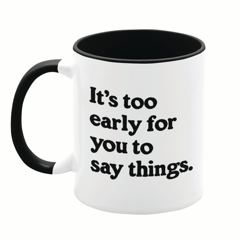 It's Too Early For You To Say Things 11oz Mug
