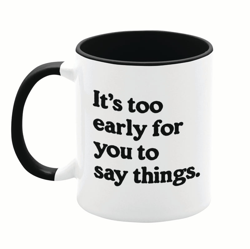 It's Too Early For You To Say Things 11oz Mug