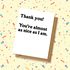 Thank You Card - Almost as Nice as I Am