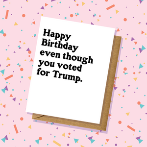 Even Though You Voted For Trump - Birthday Card