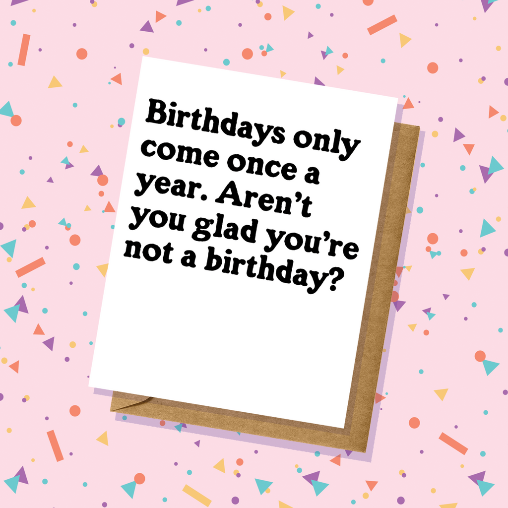 Be Glad You're Not A Birthday - Birthday Card - Adult Humor