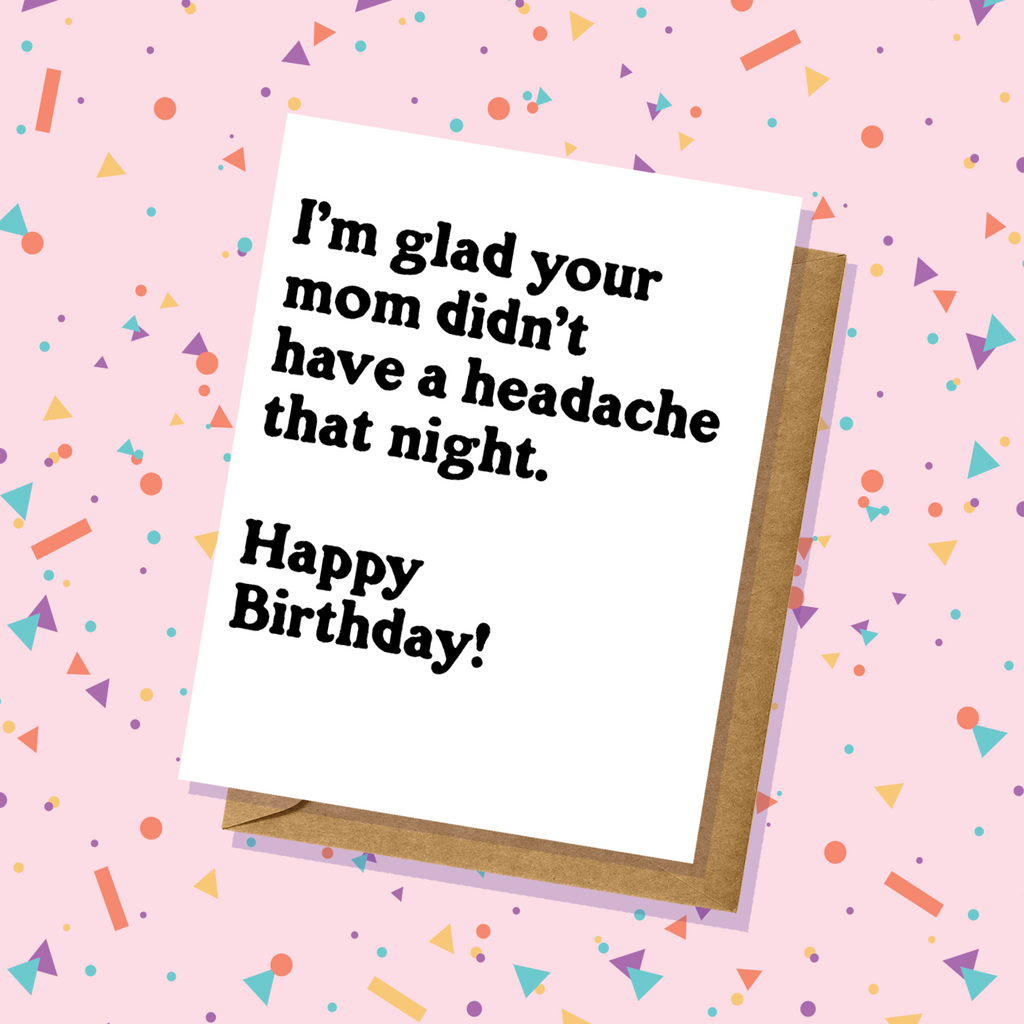 Glad Your Mom Didn't Have a Headache - Birthday Card