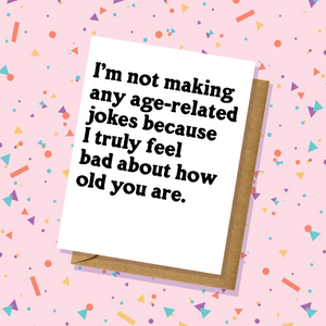 I Feel Bad For How Old You Are - Birthday Card
