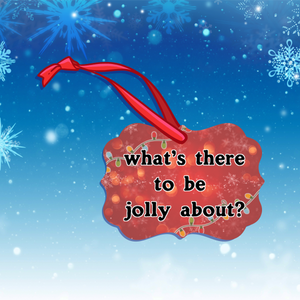 "What's there to be jolly about" Ornament